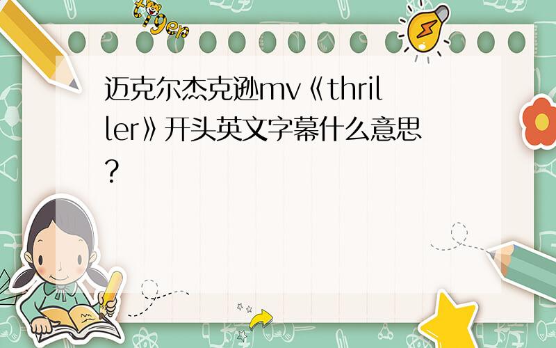 迈克尔杰克逊mv《thriller》开头英文字幕什么意思?