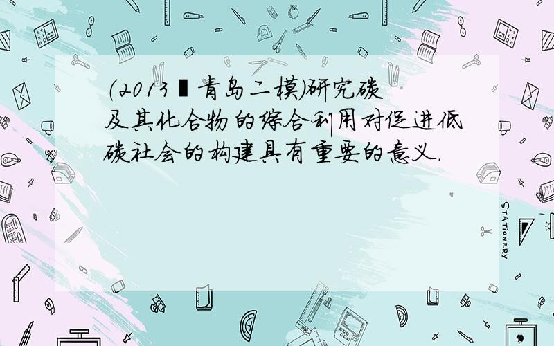 （2013•青岛二模）研究碳及其化合物的综合利用对促进低碳社会的构建具有重要的意义．