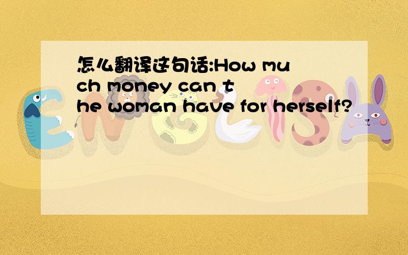 怎么翻译这句话:How much money can the woman have for herself?