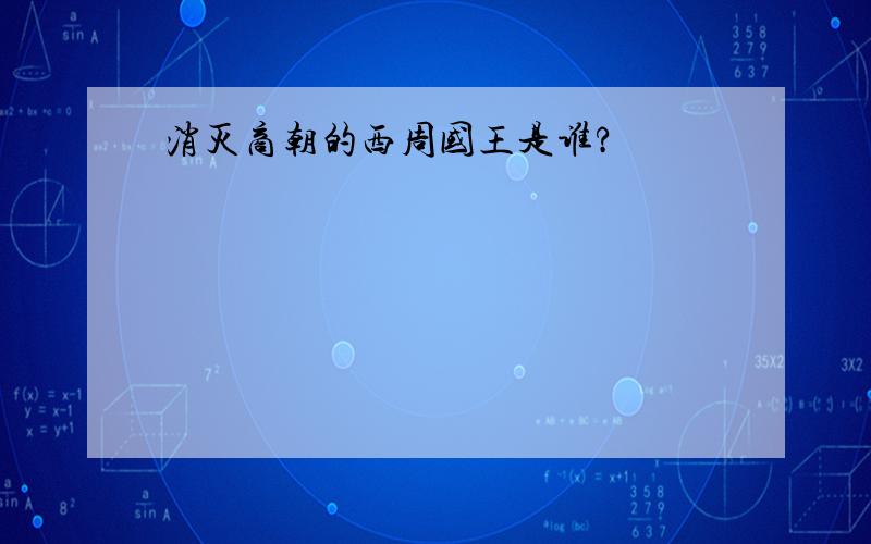 消灭商朝的西周国王是谁?