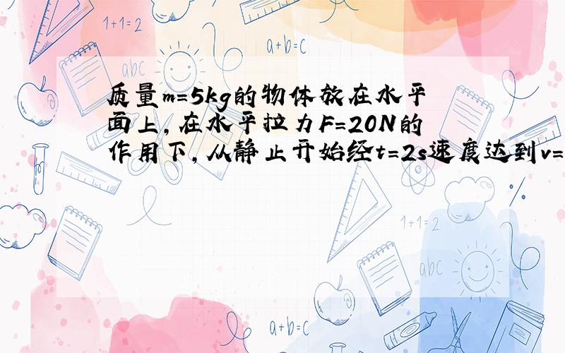 质量m=5kg的物体放在水平面上,在水平拉力F=20N的作用下,从静止开始经t=2s速度达到v=2m/s,求物体与水平地