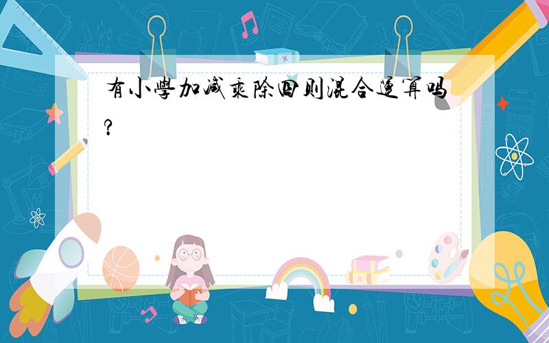 有小学加减乘除四则混合运算吗?