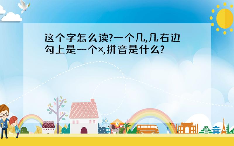 这个字怎么读?一个几,几右边勾上是一个×,拼音是什么?