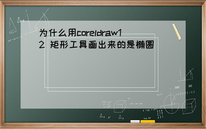 为什么用coreldraw12 矩形工具画出来的是椭圆