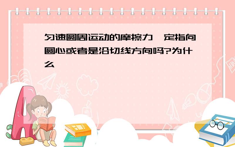 匀速圆周运动的摩擦力一定指向圆心或者是沿切线方向吗?为什么