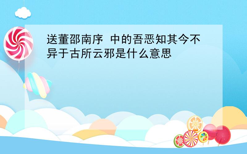 送董邵南序 中的吾恶知其今不异于古所云邪是什么意思