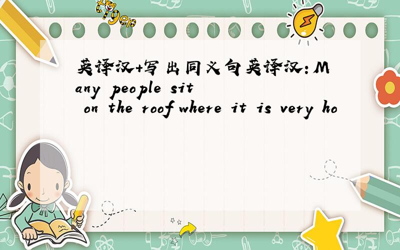 英译汉+写出同义句英译汉：Many people sit on the roof where it is very ho