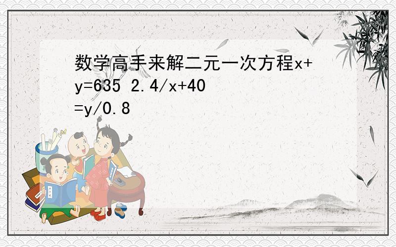 数学高手来解二元一次方程x+y=635 2.4/x+40=y/0.8