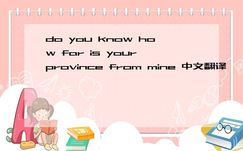 do you know how far is your province from mine 中文翻译