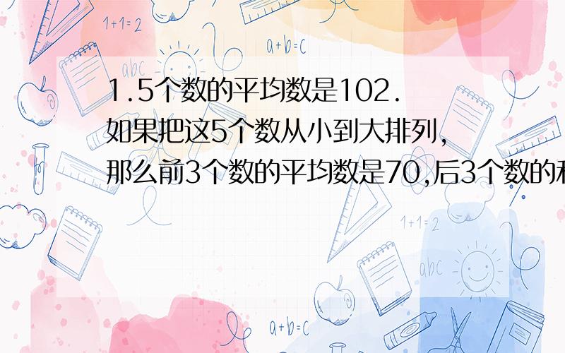 1.5个数的平均数是102.如果把这5个数从小到大排列,那么前3个数的平均数是70,后3个数的和是390.中间的那个数是