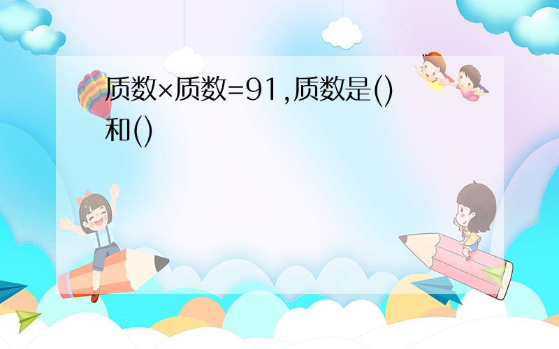 质数×质数=91,质数是()和()