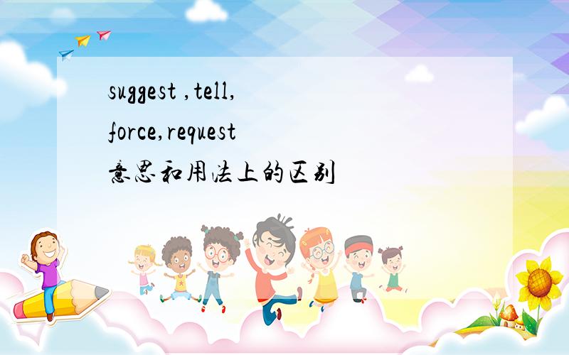 suggest ,tell,force,request 意思和用法上的区别