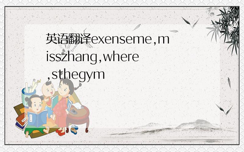 英语翻译exenseme,misszhang,where,sthegym