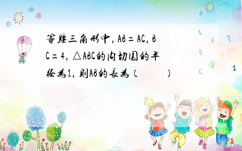 等腰三角形中，AB=AC，BC=4，△ABC的内切圆的半径为1，则AB的长为（　　）