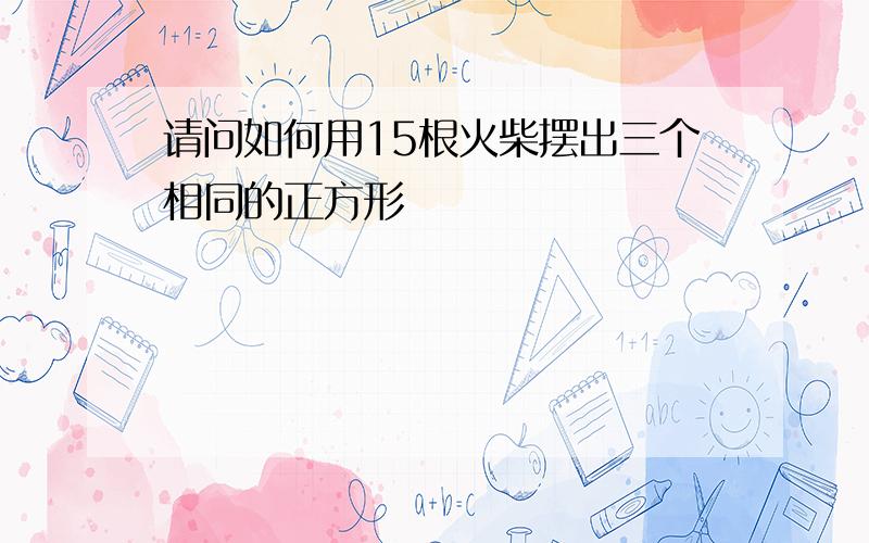 请问如何用15根火柴摆出三个相同的正方形