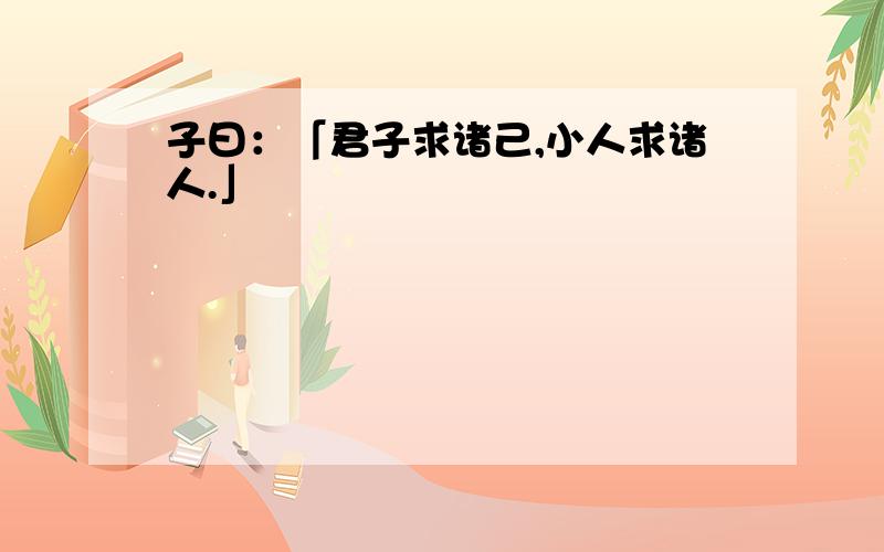 子曰：「君子求诸己,小人求诸人.」