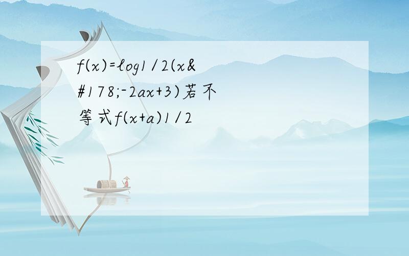 f(x)=log1/2(x²-2ax+3)若不等式f(x+a)1/2