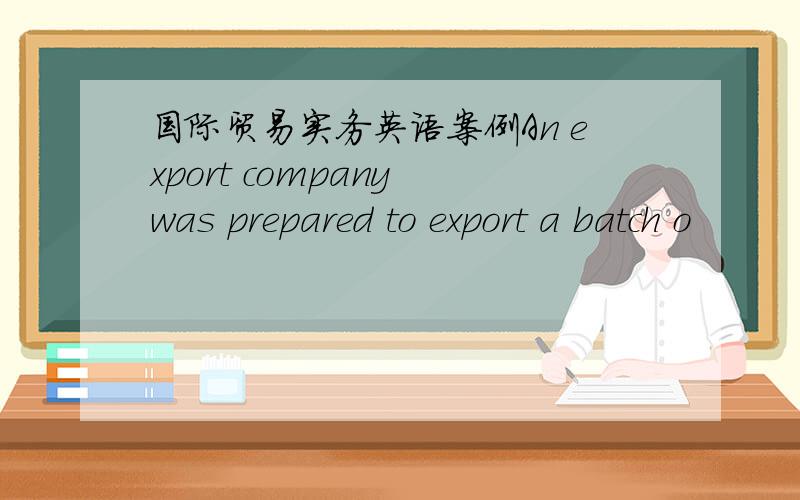 国际贸易实务英语案例An export company was prepared to export a batch o