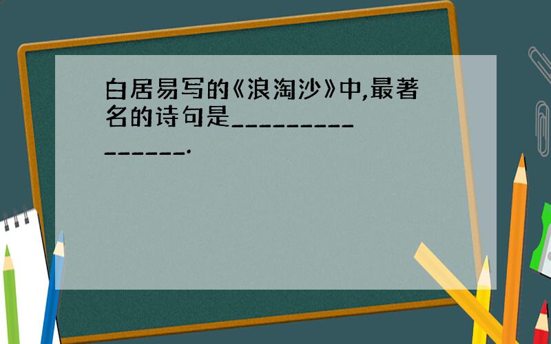 白居易写的《浪淘沙》中,最著名的诗句是_______________.