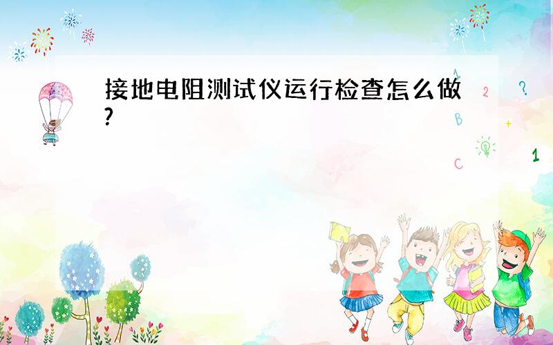 接地电阻测试仪运行检查怎么做?