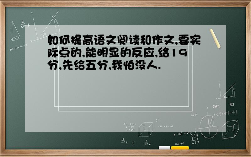 如何提高语文阅读和作文,要实际点的,能明显的反应,给19分,先给五分,我怕没人.