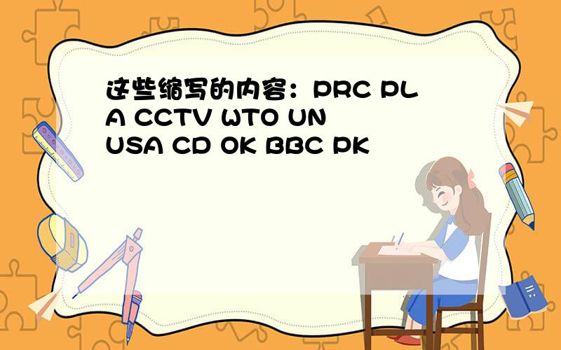 这些缩写的内容：PRC PLA CCTV WTO UN USA CD OK BBC PK