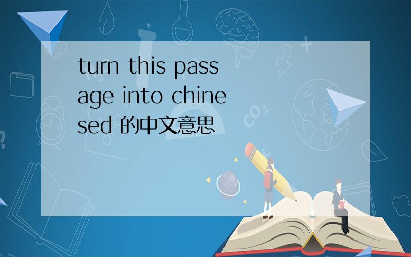 turn this passage into chinesed 的中文意思