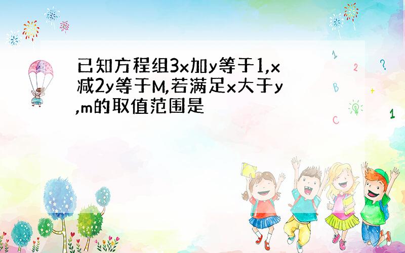 已知方程组3x加y等于1,x减2y等于M,若满足x大于y,m的取值范围是