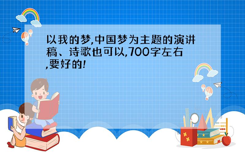 以我的梦,中国梦为主题的演讲稿、诗歌也可以,700字左右,要好的!