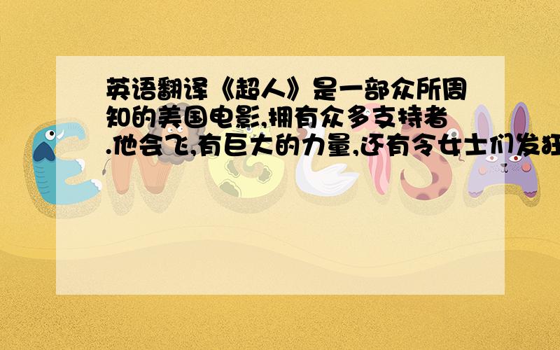 英语翻译《超人》是一部众所周知的美国电影,拥有众多支持者.他会飞,有巨大的力量,还有令女士们发狂的外表.多么遗憾,这并非