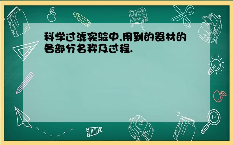 科学过滤实验中,用到的器材的各部分名称及过程.