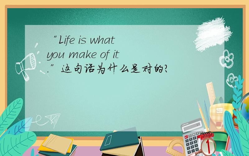 “Life is what you make of it.”这句话为什么是对的?