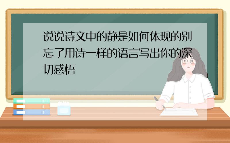 说说诗文中的静是如何体现的别忘了用诗一样的语言写出你的深切感悟