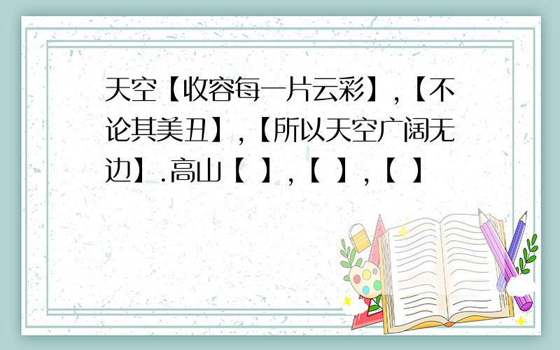 天空【收容每一片云彩】,【不论其美丑】,【所以天空广阔无边】.高山【 】,【 】,【 】