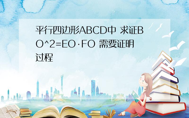 平行四边形ABCD中 求证BO^2=EO·FO 需要证明过程