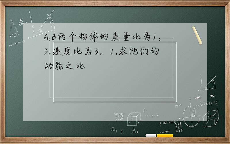 A,B两个物体的质量比为1：3,速度比为3：1,求他们的动能之比