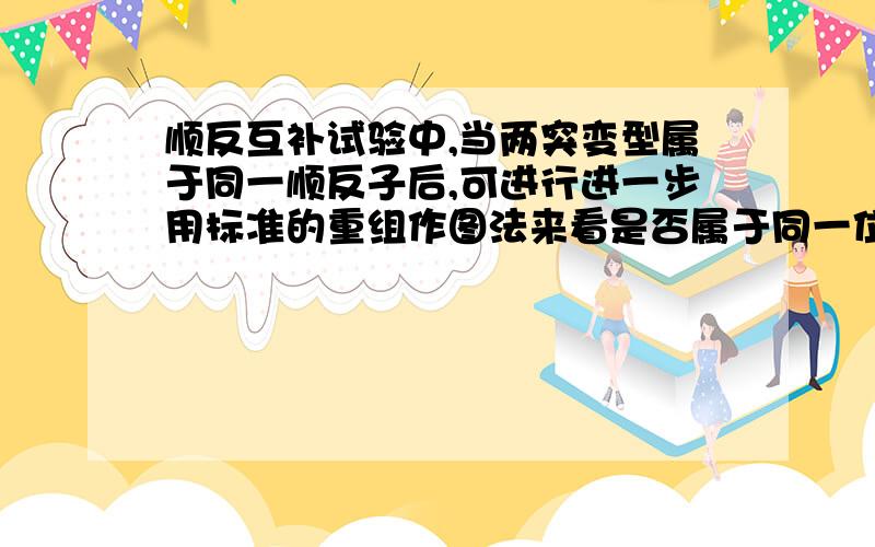 顺反互补试验中,当两突变型属于同一顺反子后,可进行进一步用标准的重组作图法来看是否属于同一位点.请问这里的位点是?是否是