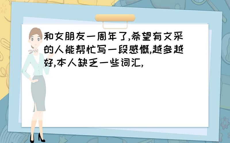 和女朋友一周年了,希望有文采的人能帮忙写一段感慨,越多越好,本人缺乏一些词汇,