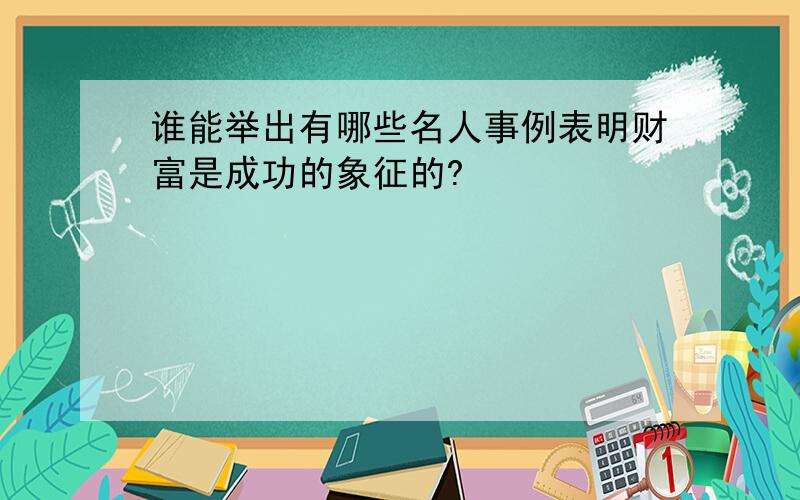 谁能举出有哪些名人事例表明财富是成功的象征的?