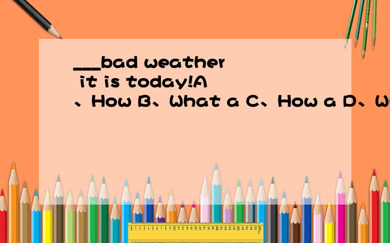 ___bad weather it is today!A、How B、What a C、How a D、What填空详解