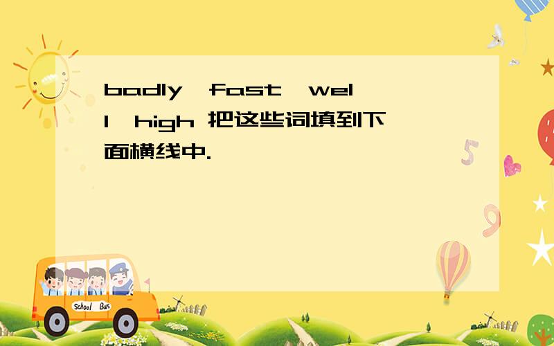 badly,fast,well,high 把这些词填到下面横线中.