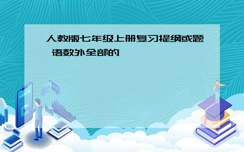 人教版七年级上册复习提纲或题 语数外全部的