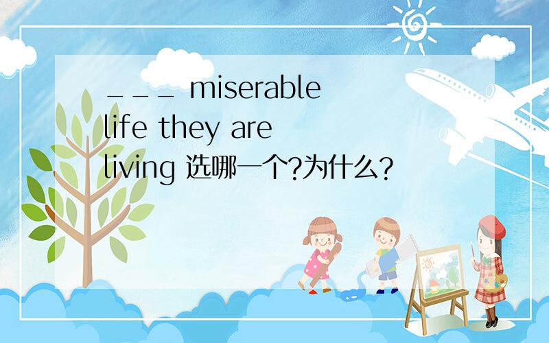 ___ miserable life they are living 选哪一个?为什么?