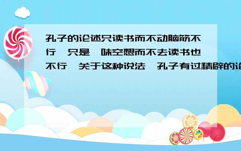 孔子的论述只读书而不动脑筋不行,只是一味空想而不去读书也不行,关于这种说法,孔子有过精辟的论述,就是