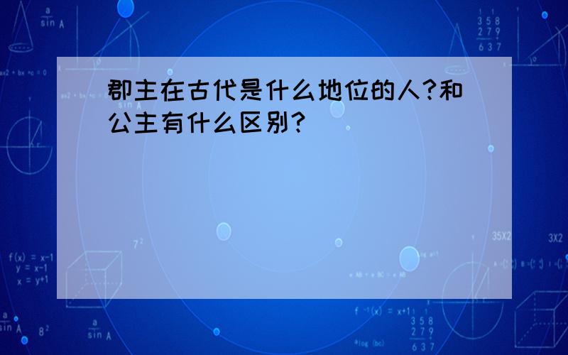 郡主在古代是什么地位的人?和公主有什么区别?