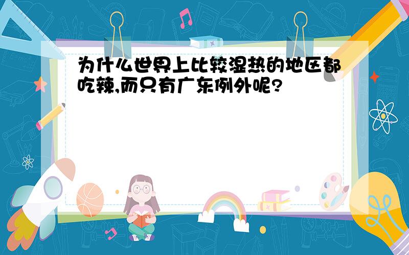 为什么世界上比较湿热的地区都吃辣,而只有广东例外呢?