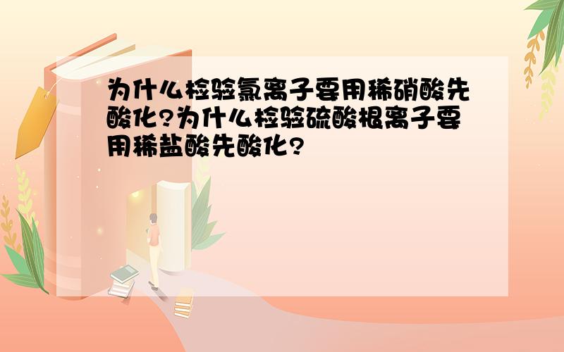 为什么检验氯离子要用稀硝酸先酸化?为什么检验硫酸根离子要用稀盐酸先酸化?