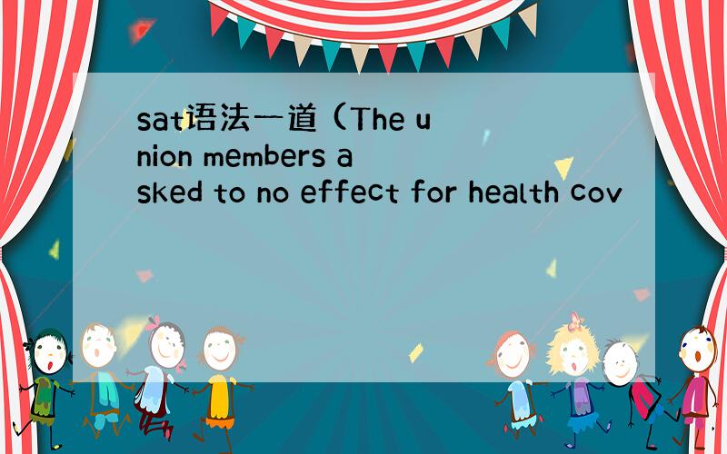 sat语法一道 (The union members asked to no effect for health cov