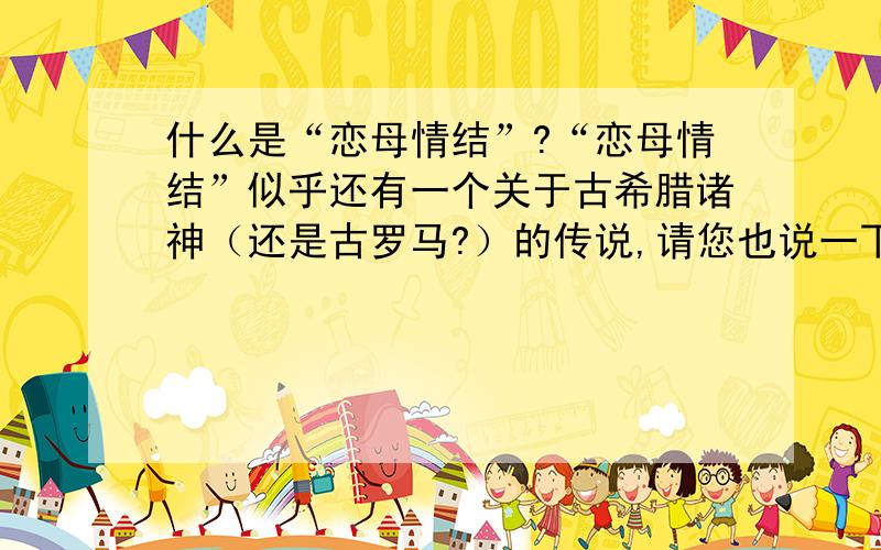 什么是“恋母情结”?“恋母情结”似乎还有一个关于古希腊诸神（还是古罗马?）的传说,请您也说一下好么?谢谢了~!