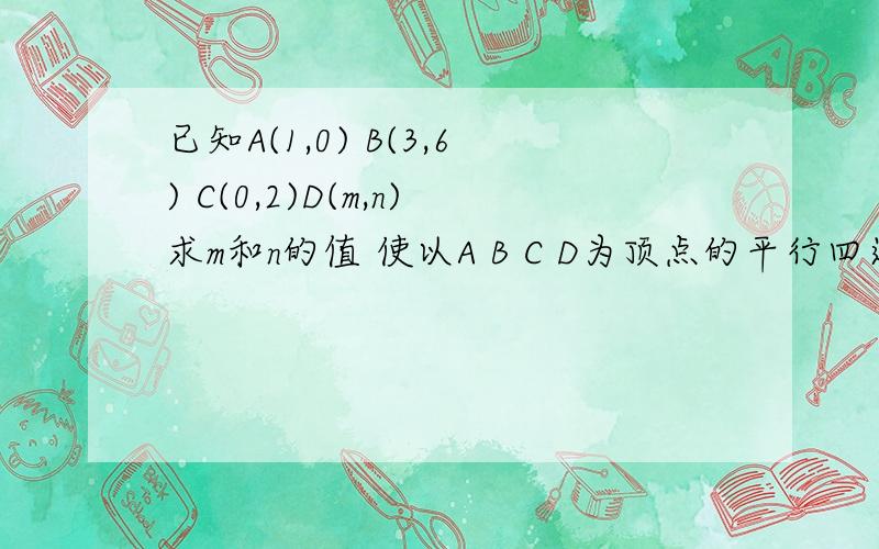 已知A(1,0) B(3,6) C(0,2)D(m,n)求m和n的值 使以A B C D为顶点的平行四边形